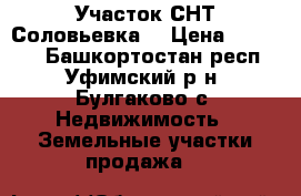 Участок СНТ Соловьевка  › Цена ­ 90 000 - Башкортостан респ., Уфимский р-н, Булгаково с. Недвижимость » Земельные участки продажа   